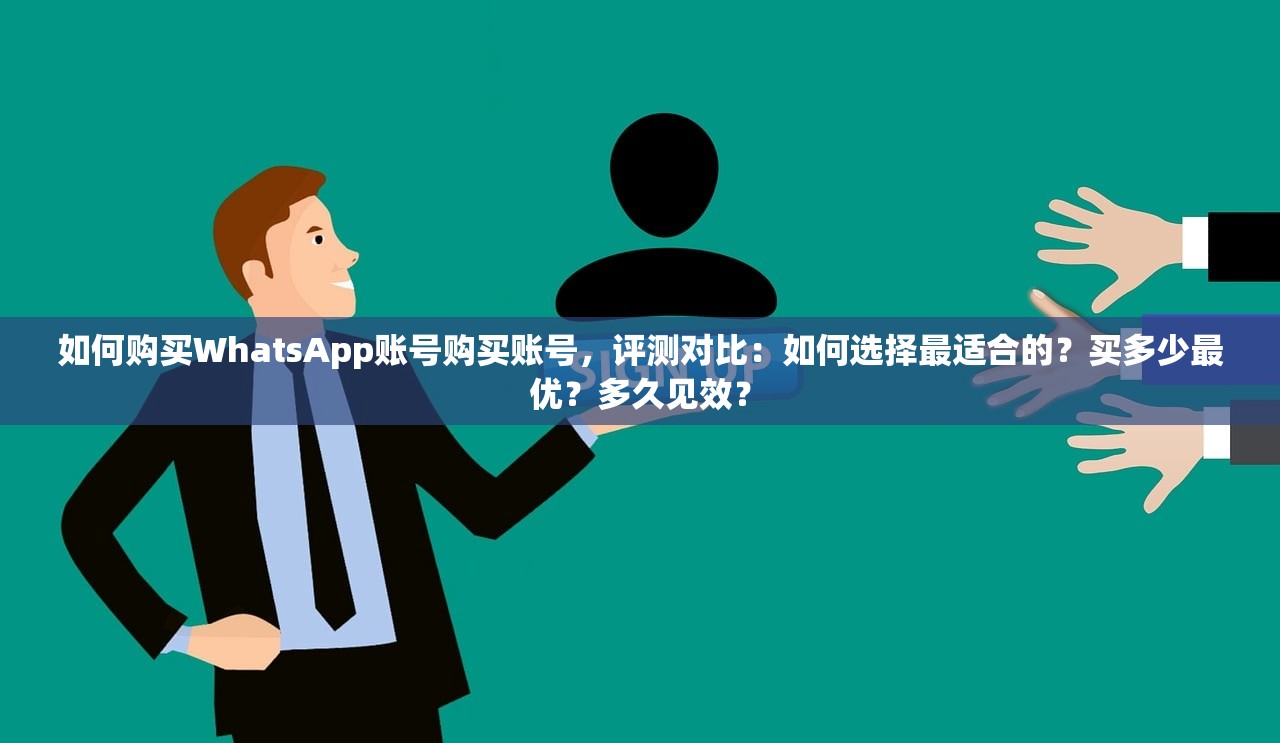 如何购买WhatsApp账号购买账号,评测对比:如何选择最适合的?买多少最优?多久见效?