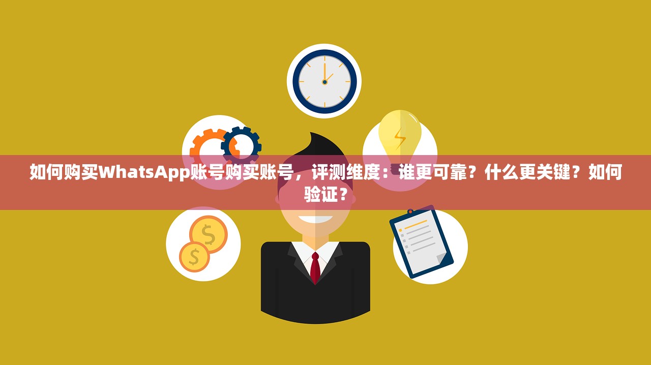 如何购买WhatsApp账号购买账号,评测维度:谁更可靠?什么更关键?如何验证?