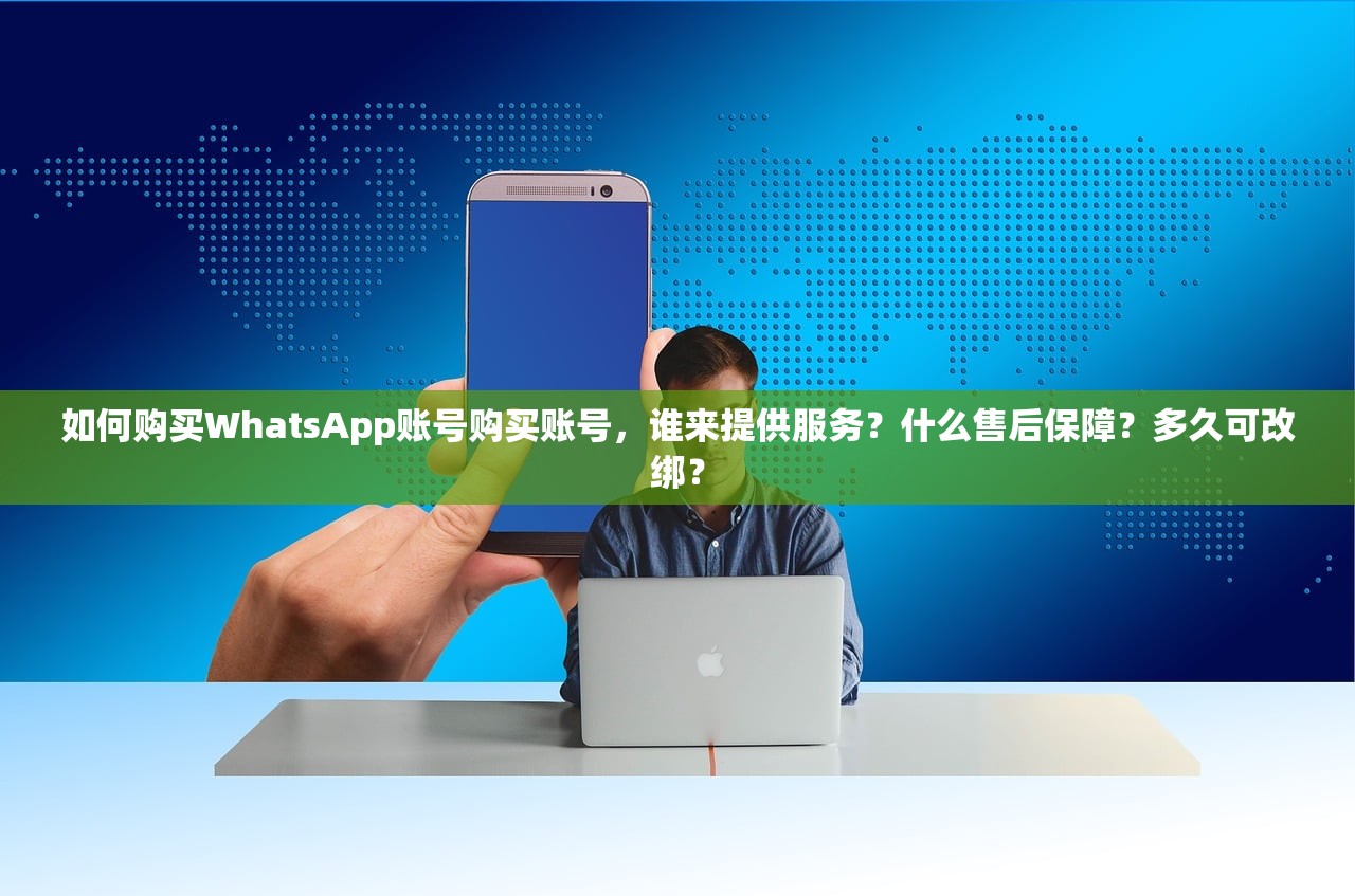 如何购买WhatsApp账号购买账号,谁来提供服务?什么售后保障?多久可改绑?