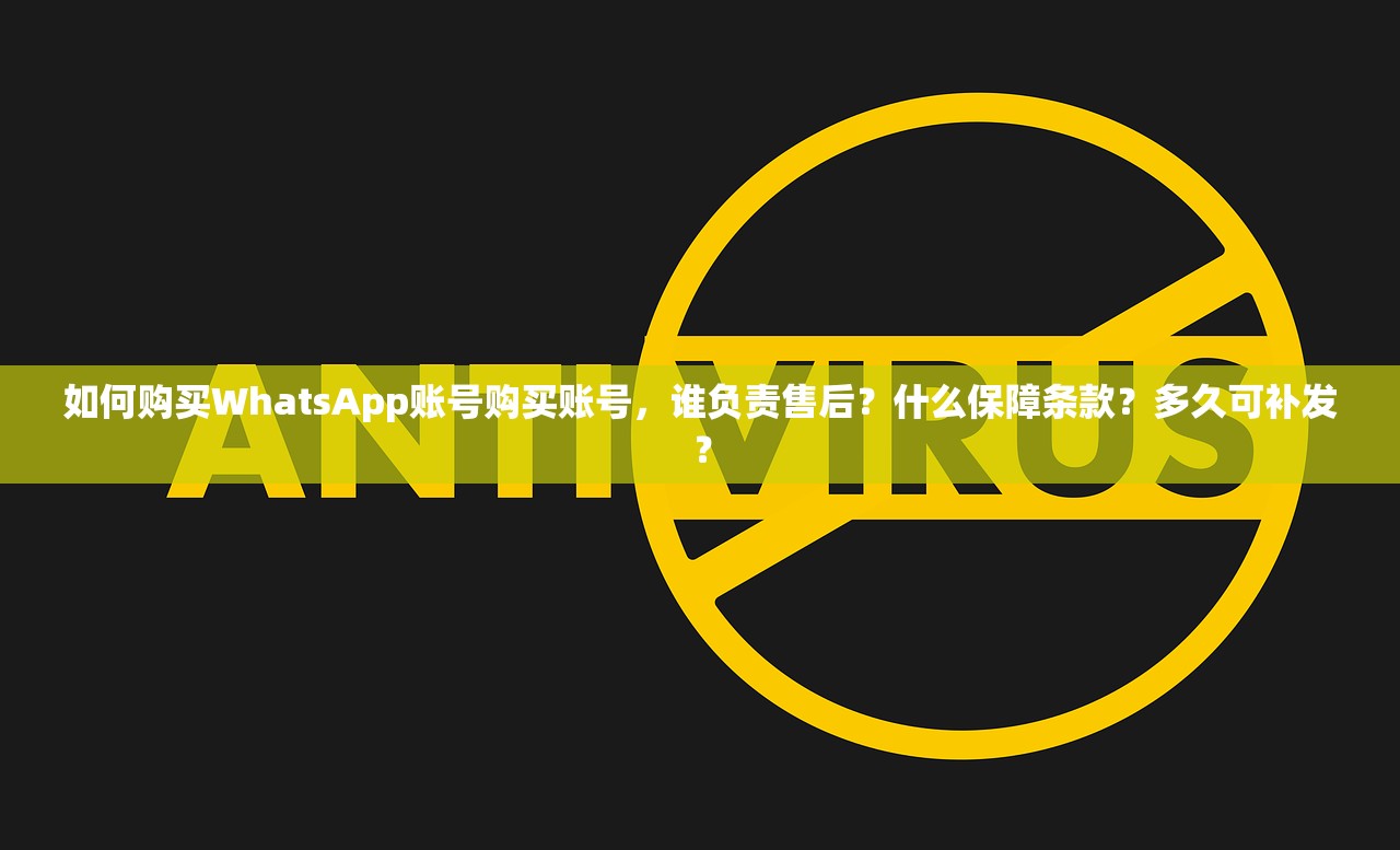 如何购买WhatsApp账号购买账号,谁负责售后?什么保障条款?多久可补发?