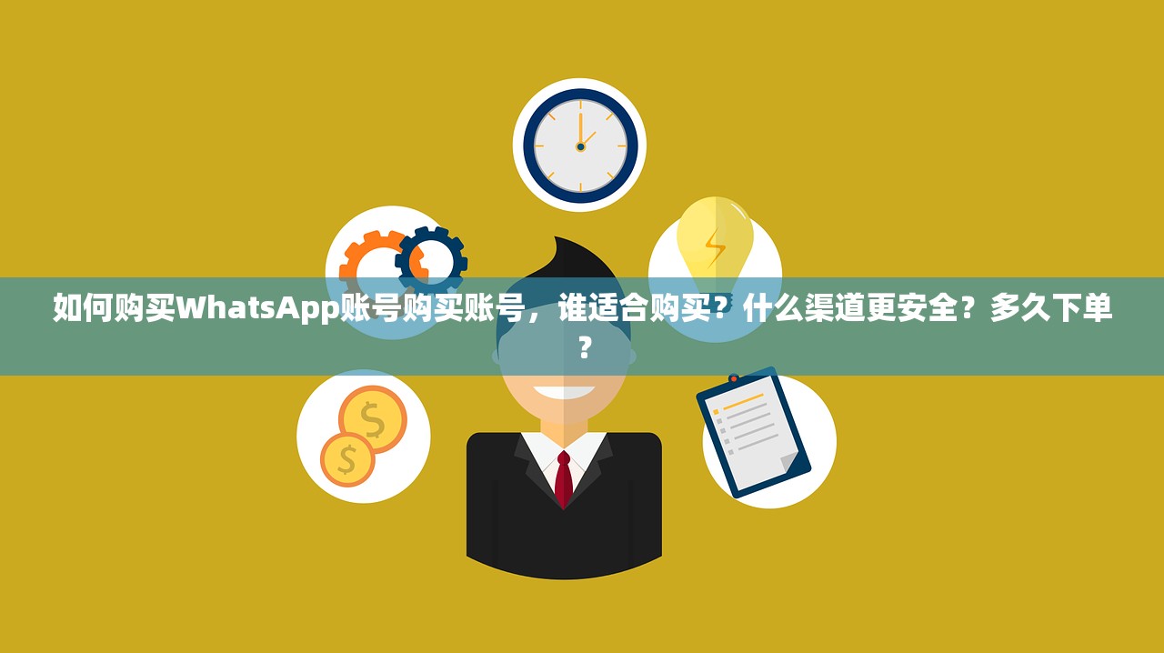 如何购买WhatsApp账号购买账号,谁适合购买?什么渠道更安全?多久下单?