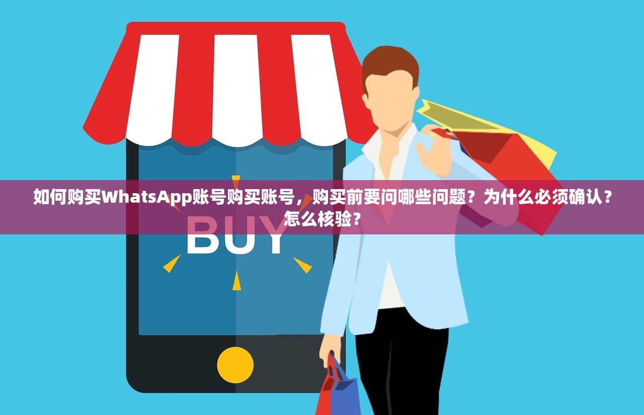 如何购买WhatsApp账号购买账号,购买前要问哪些问题?为什么必须确认?怎么核验?