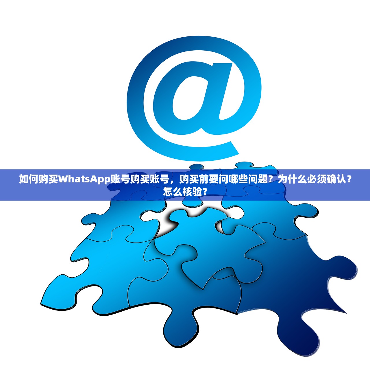 如何购买WhatsApp账号购买账号，购买前要问哪些问题？为什么必须确认？怎么核验？
