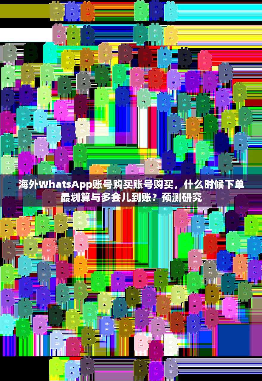 海外WhatsApp账号购买账号购买,什么时候下单最划算与多会儿到账?预测研究