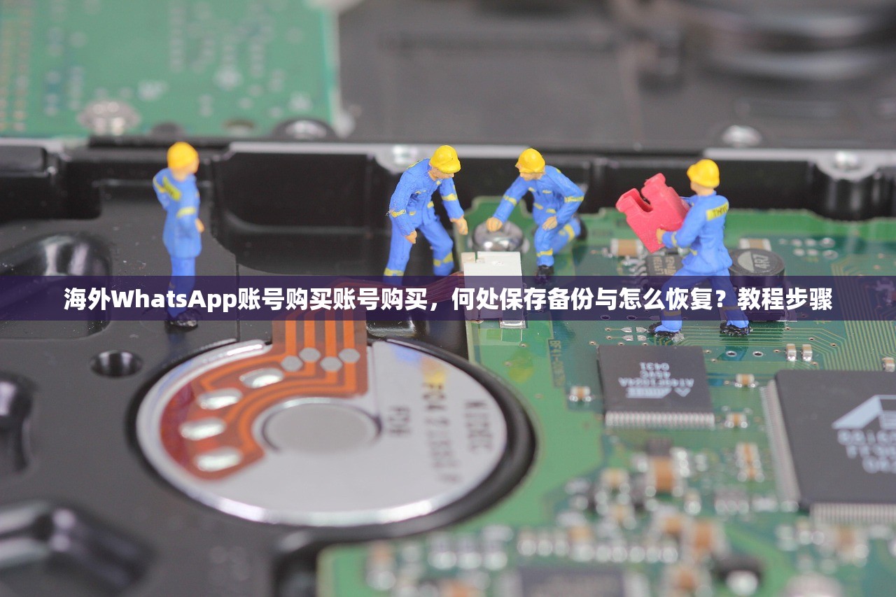 海外WhatsApp账号购买账号购买,何处保存备份与怎么恢复?教程步骤