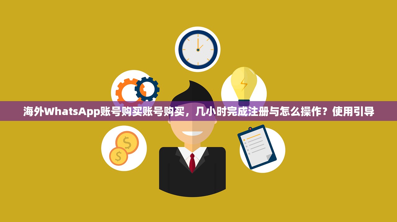 海外WhatsApp账号购买账号购买,几小时完成注册与怎么操作?使用引导