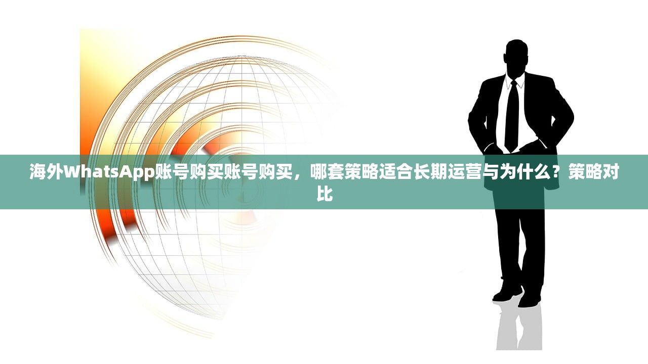 海外WhatsApp账号购买账号购买,哪套策略适合长期运营与为什么?策略对比
