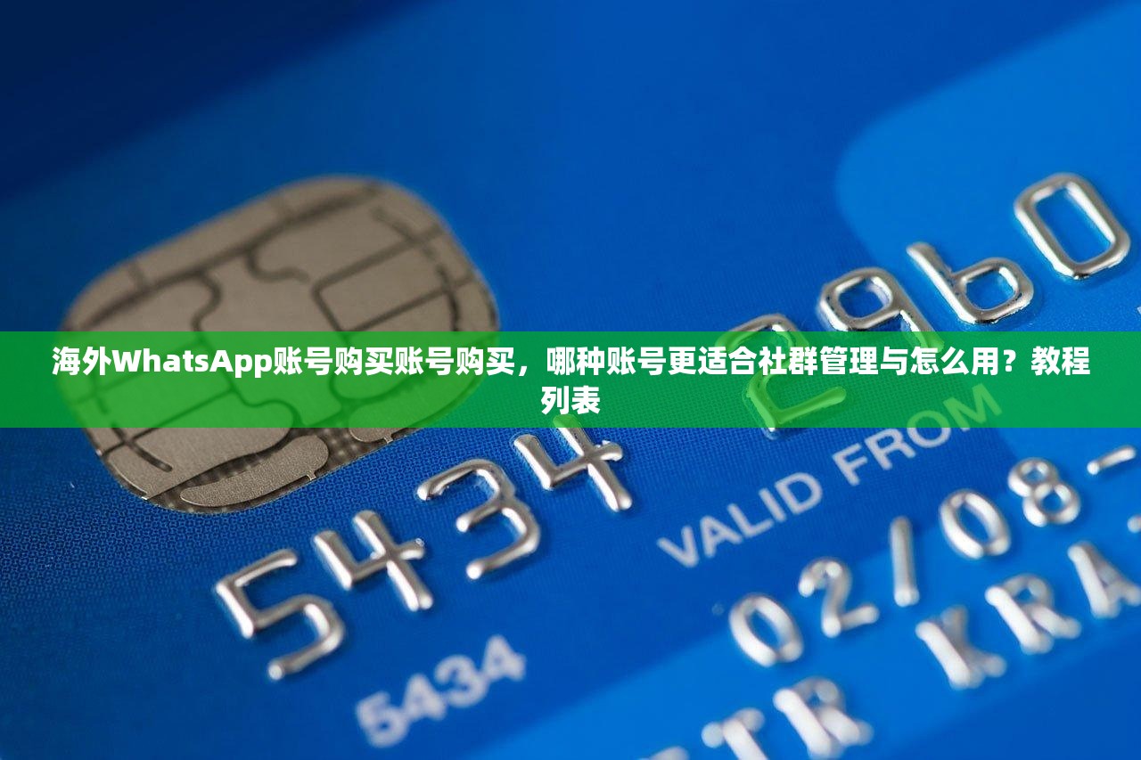 海外WhatsApp账号购买账号购买,哪种账号更适合社群管理与怎么用?教程列表