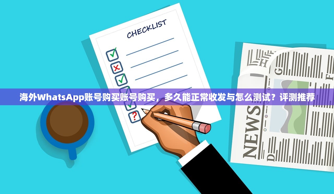 海外WhatsApp账号购买账号购买,多久能正常收发与怎么测试?评测推荐