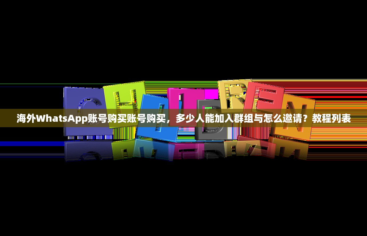 海外WhatsApp账号购买账号购买,多少人能加入群组与怎么邀请?教程列表