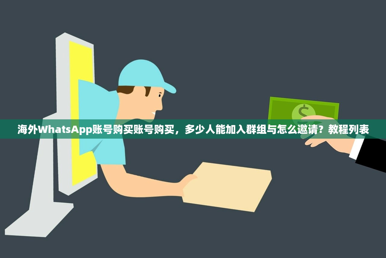 海外WhatsApp账号购买账号购买,多少人能加入群组与怎么邀请?教程列表