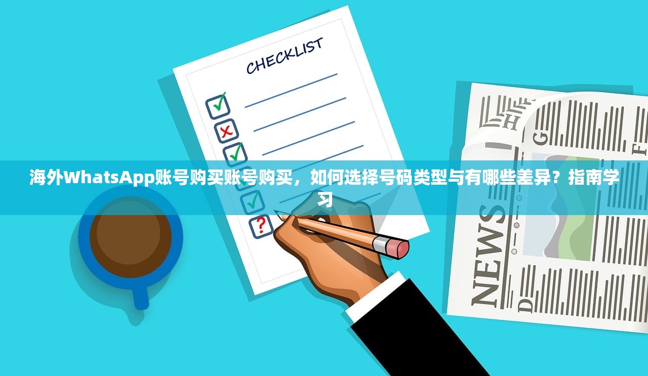 海外WhatsApp账号购买账号购买,如何选择号码类型与有哪些差异?指南学习