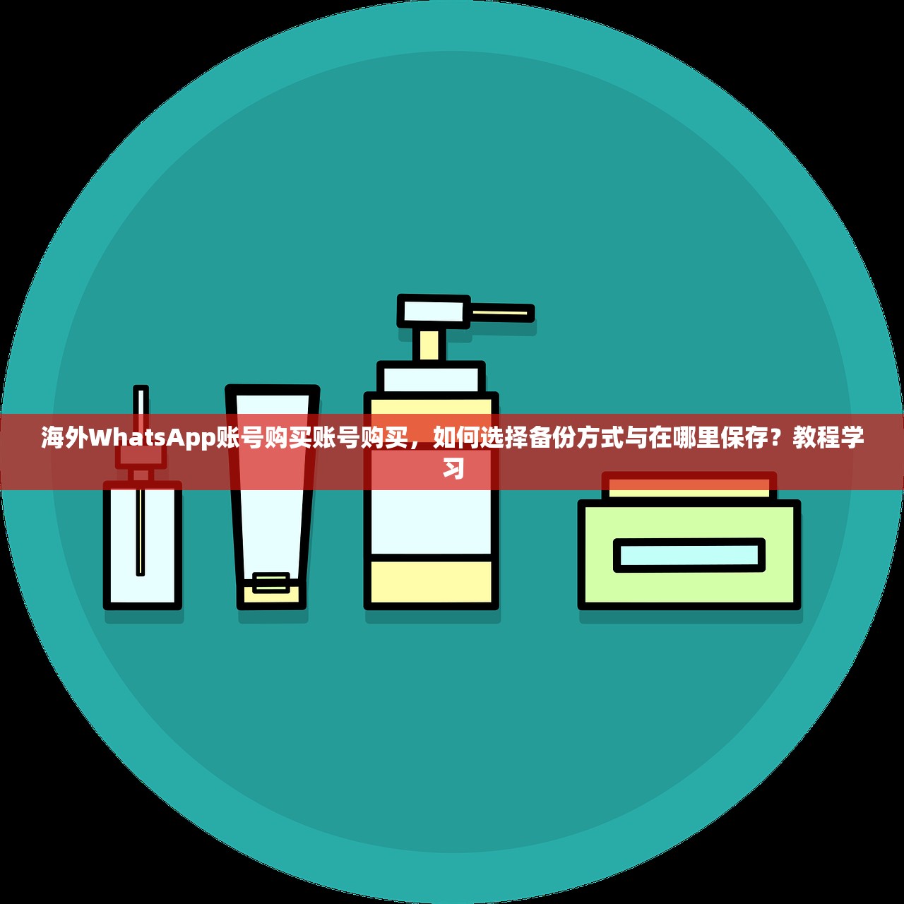 海外WhatsApp账号购买账号购买,如何选择备份方式与在哪里保存?教程学习