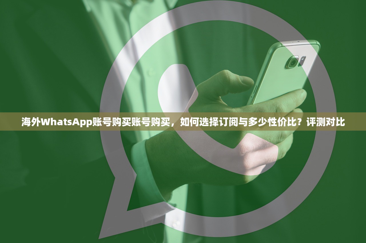 海外WhatsApp账号购买账号购买,如何选择订阅与多少性价比?评测对比