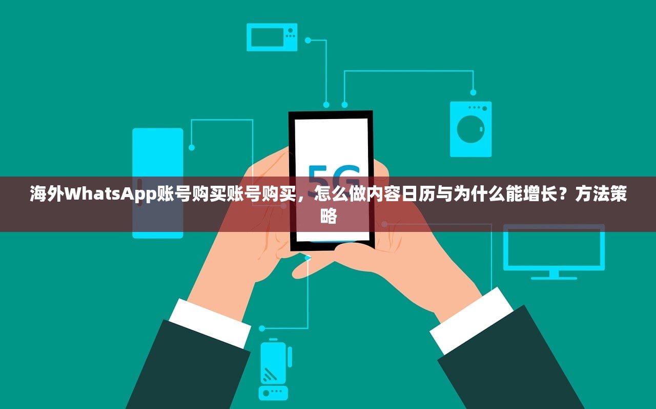 海外WhatsApp账号购买账号购买,怎么做内容日历与为什么能增长?方法策略