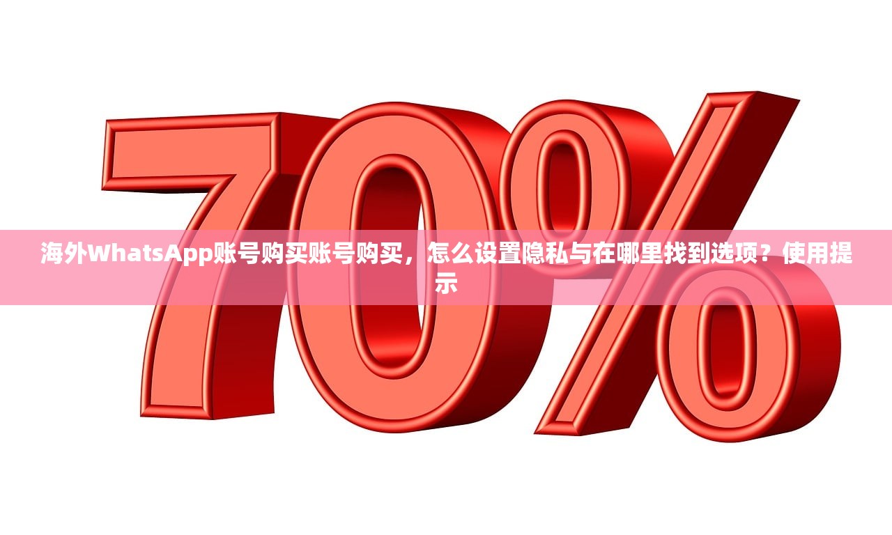 海外WhatsApp账号购买账号购买,怎么设置隐私与在哪里找到选项?使用提示
