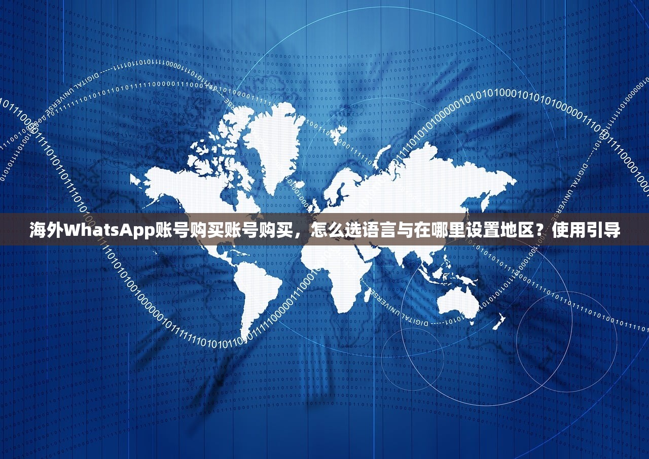 海外WhatsApp账号购买账号购买，怎么选语言与在哪里设置地区？使用引导