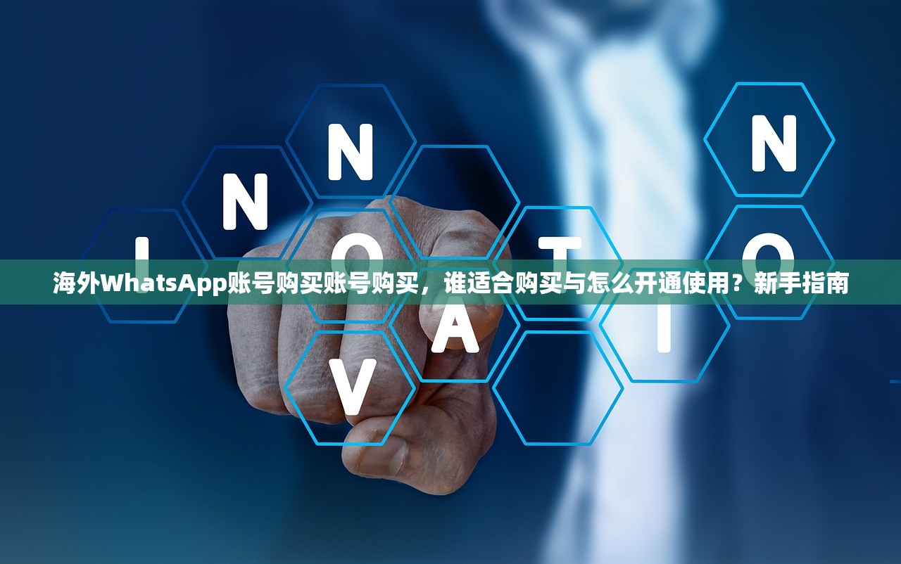 海外WhatsApp账号购买账号购买,谁适合购买与怎么开通使用?新手指南