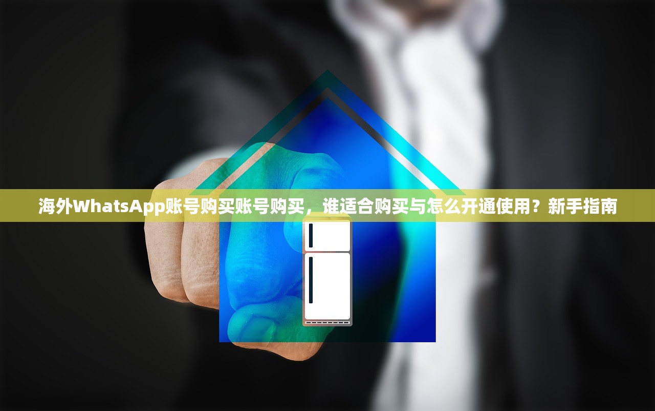海外WhatsApp账号购买账号购买,谁适合购买与怎么开通使用?新手指南