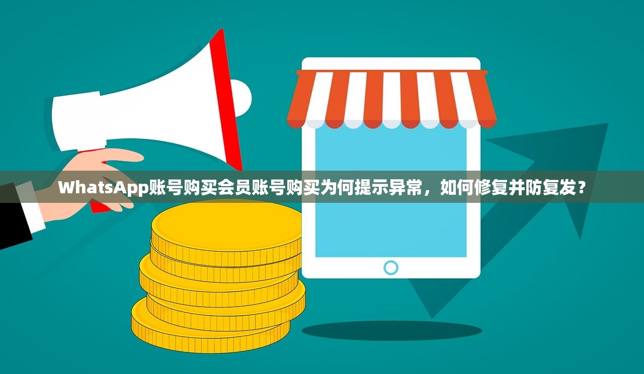 WhatsApp账号购买会员账号购买为何提示异常,如何修复并防复发?
