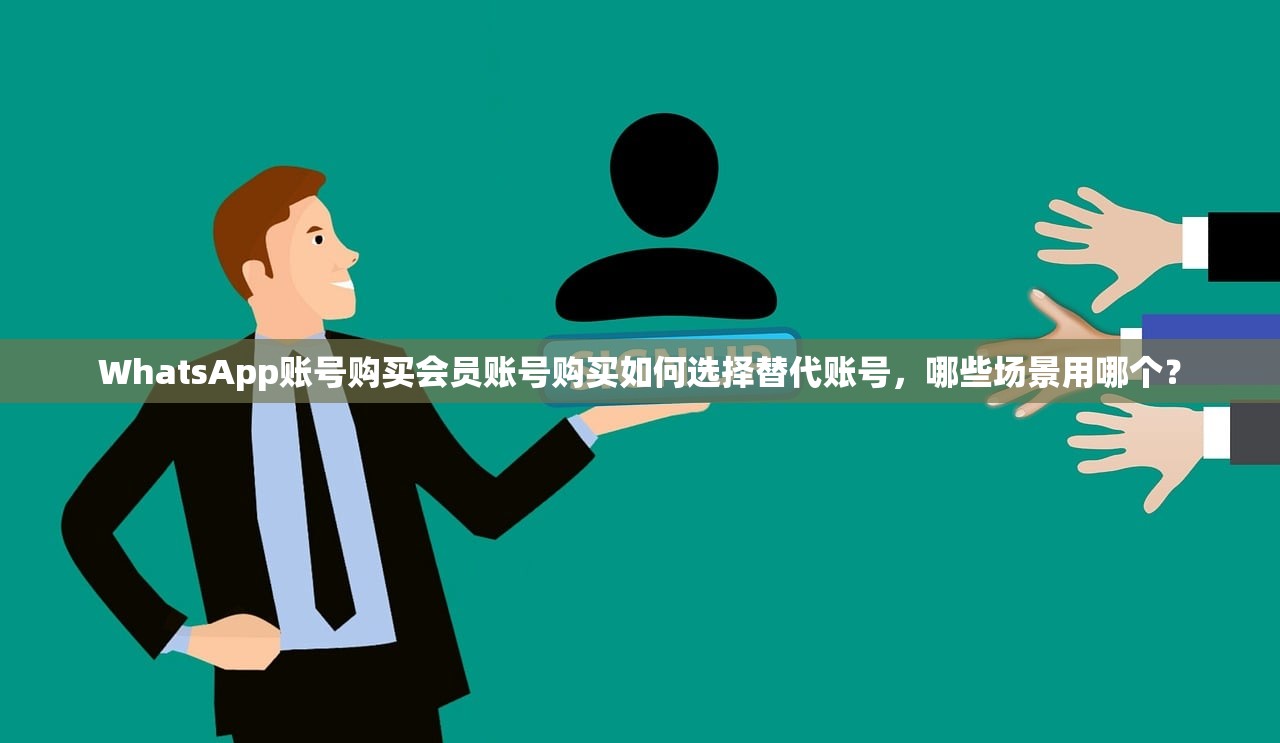 WhatsApp账号购买会员账号购买如何选择替代账号,哪些场景用哪个?