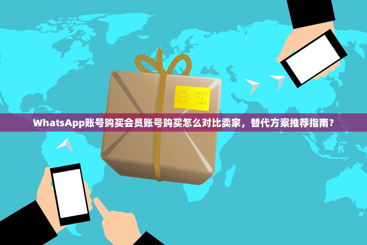 WhatsApp账号购买会员账号购买怎么对比卖家,替代方案推荐指南?