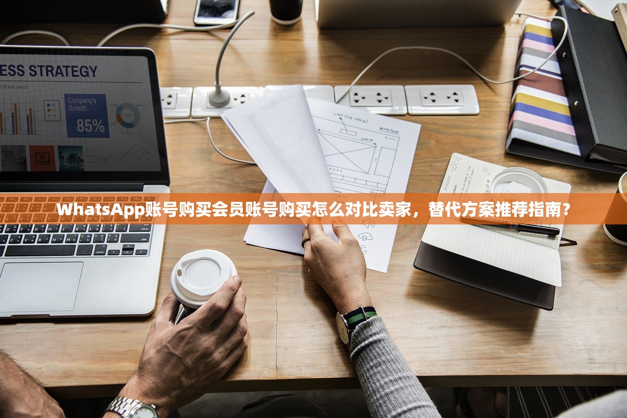 WhatsApp账号购买会员账号购买怎么对比卖家,替代方案推荐指南?