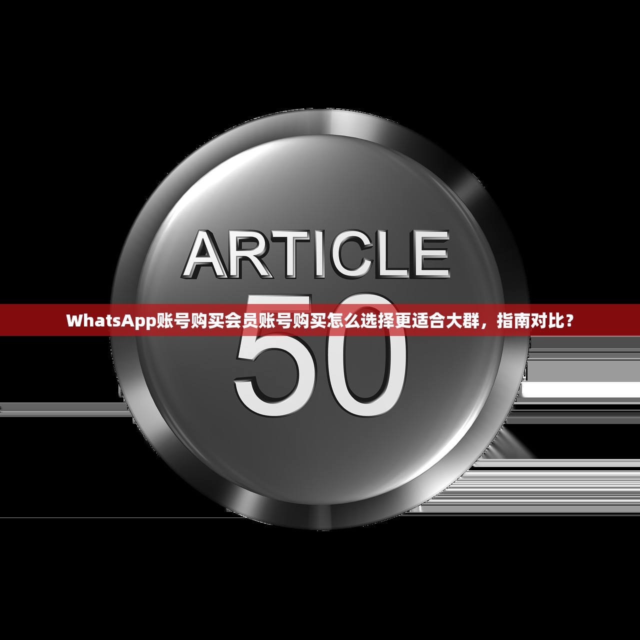 WhatsApp账号购买会员账号购买怎么选择更适合大群,指南对比?