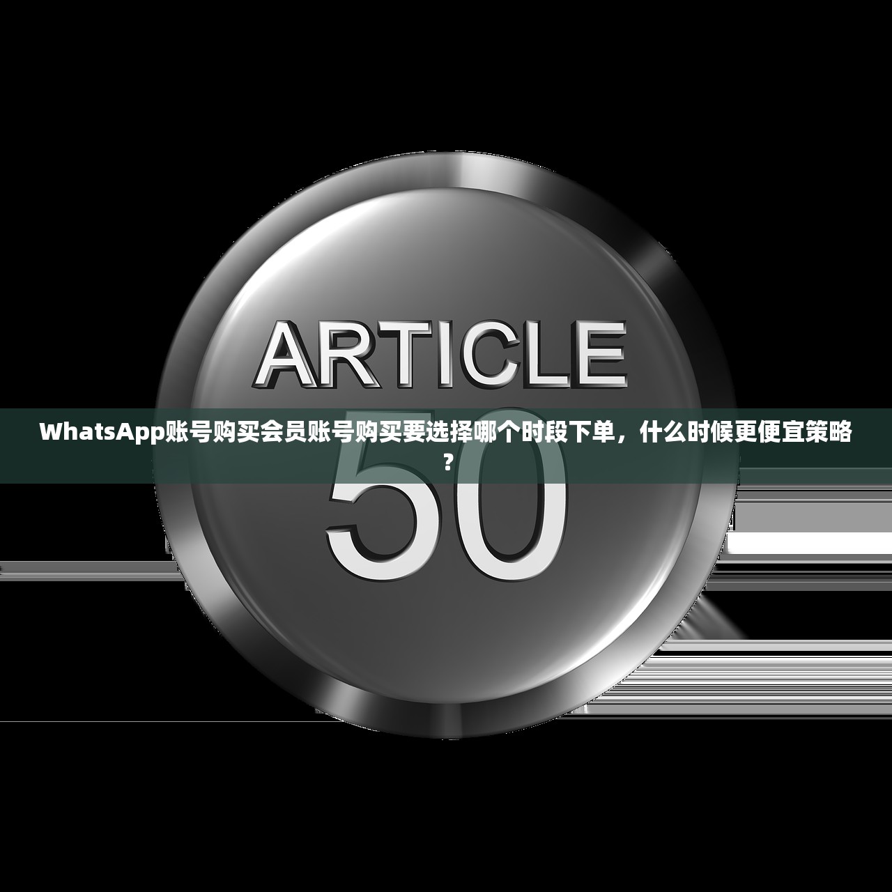 WhatsApp账号购买会员账号购买要选择哪个时段下单,什么时候更便宜策略?