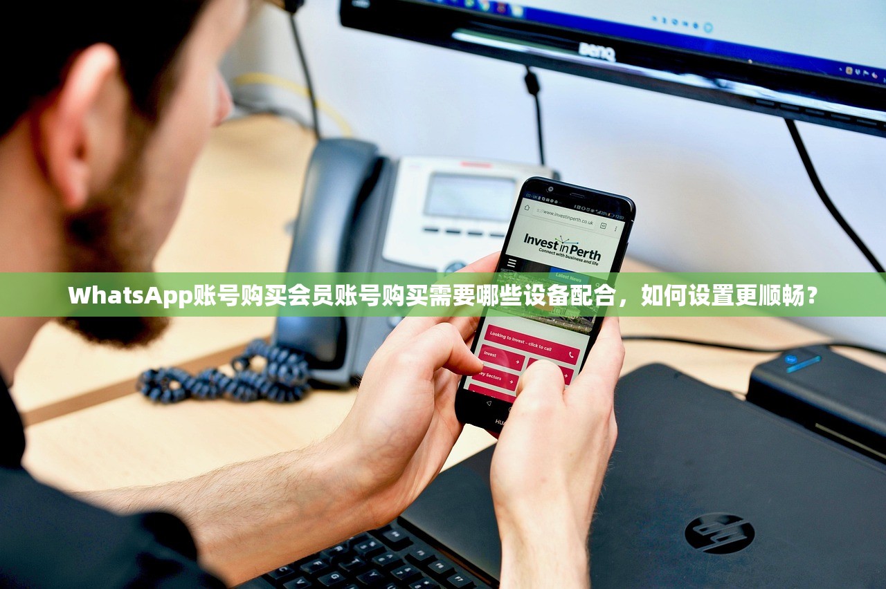 WhatsApp账号购买会员账号购买需要哪些设备配合,如何设置更顺畅?