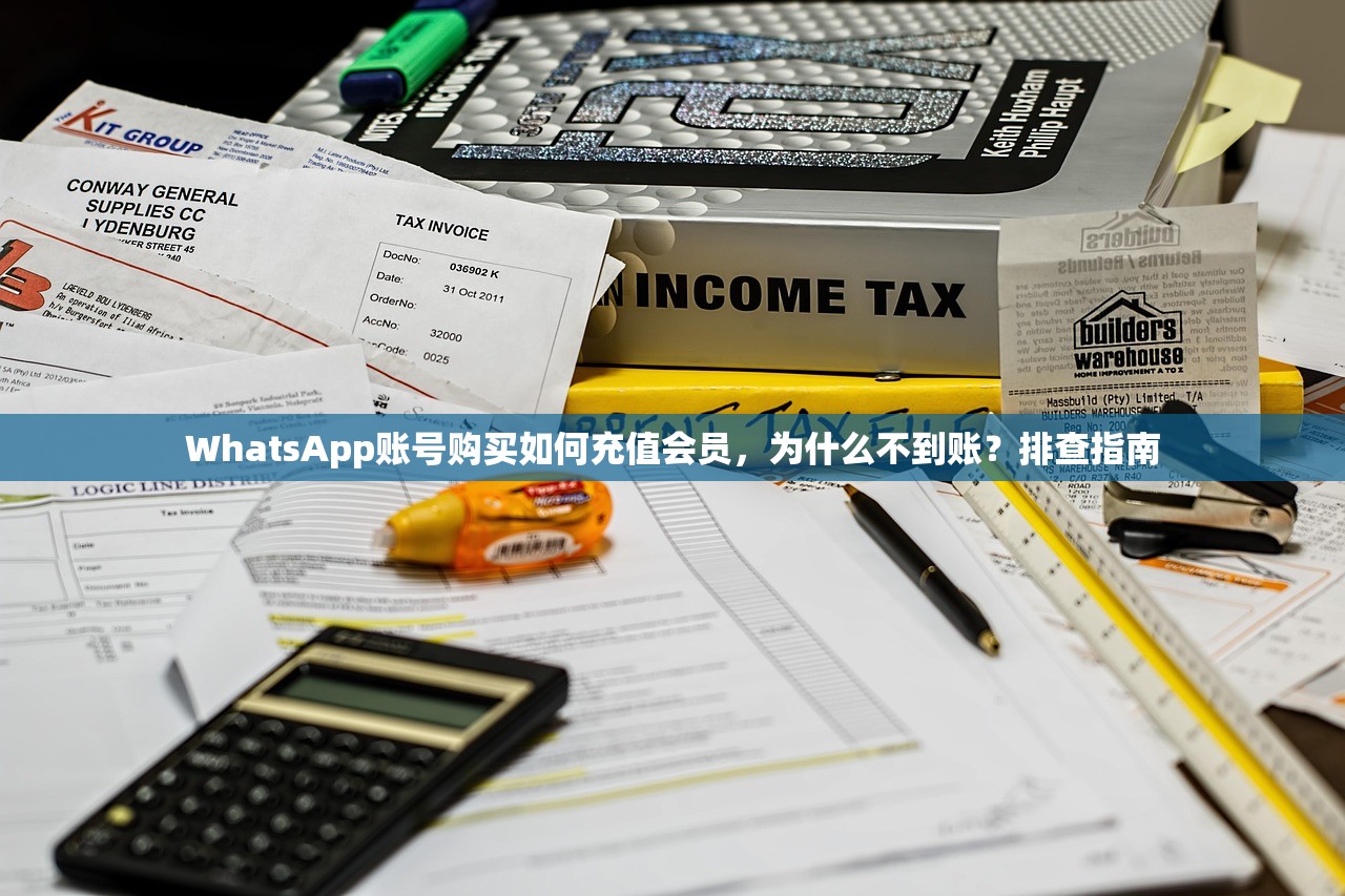 WhatsApp账号购买如何充值会员,为什么不到账?排查指南