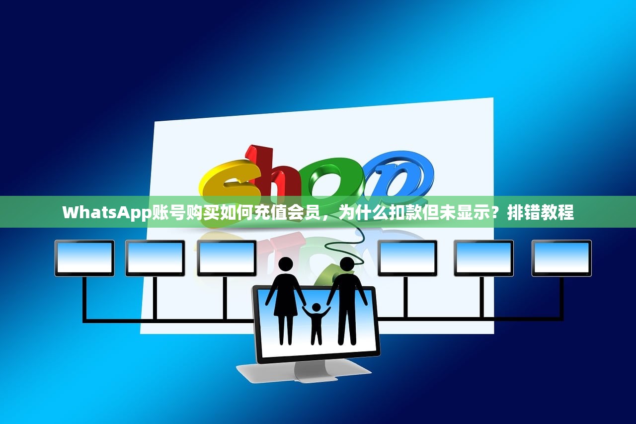 WhatsApp账号购买如何充值会员,为什么扣款但未显示?排错教程