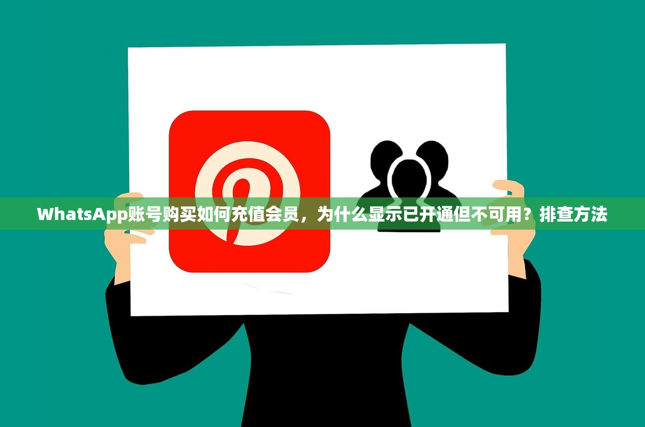 WhatsApp账号购买如何充值会员,为什么显示已开通但不可用?排查方法
