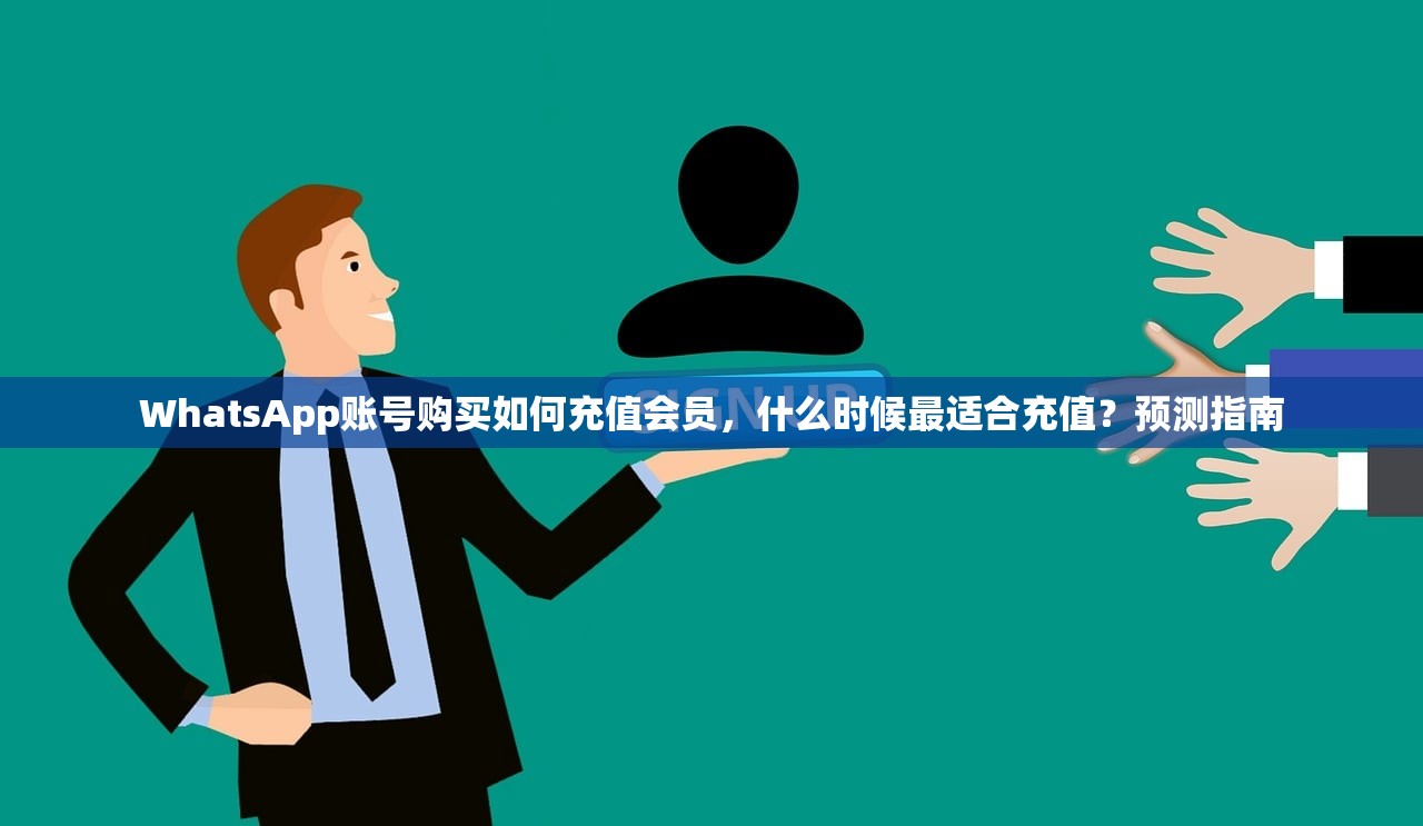WhatsApp账号购买如何充值会员,什么时候最适合充值?预测指南