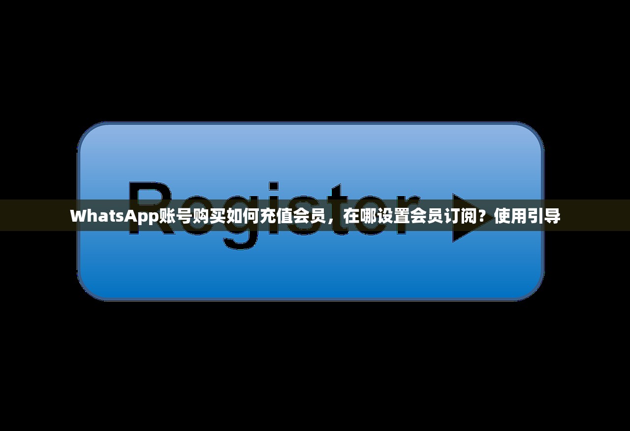 WhatsApp账号购买如何充值会员,在哪设置会员订阅?使用引导
