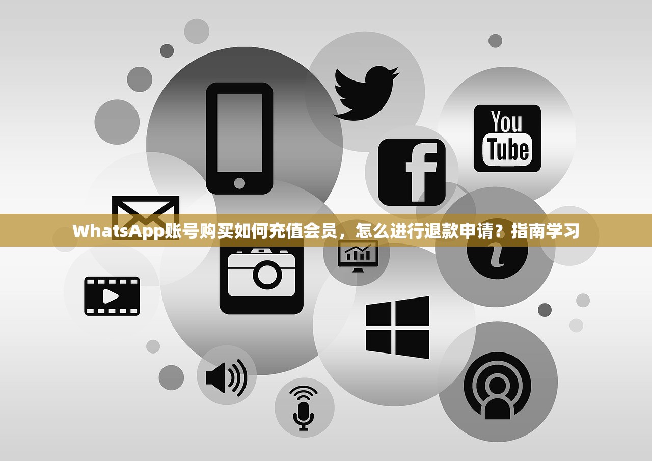 WhatsApp账号购买如何充值会员,怎么进行退款申请?指南学习