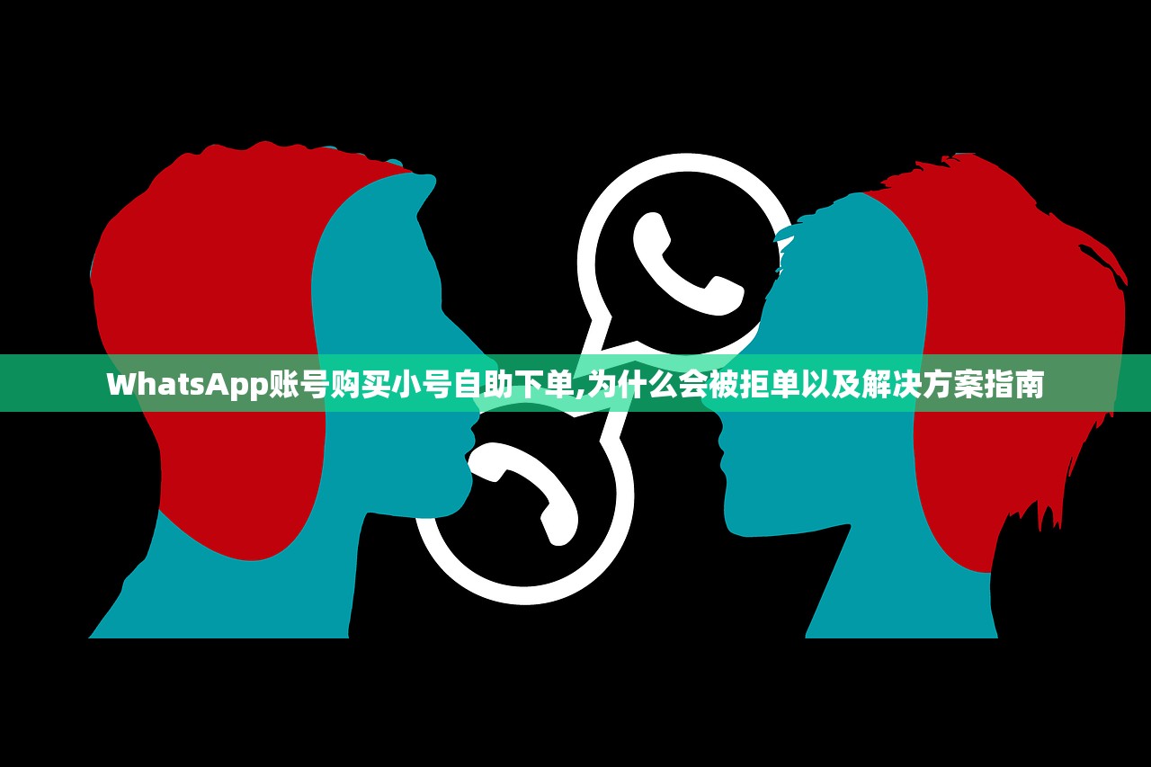 WhatsApp账号购买小号自助下单,为什么会被拒单以及解决方案指南