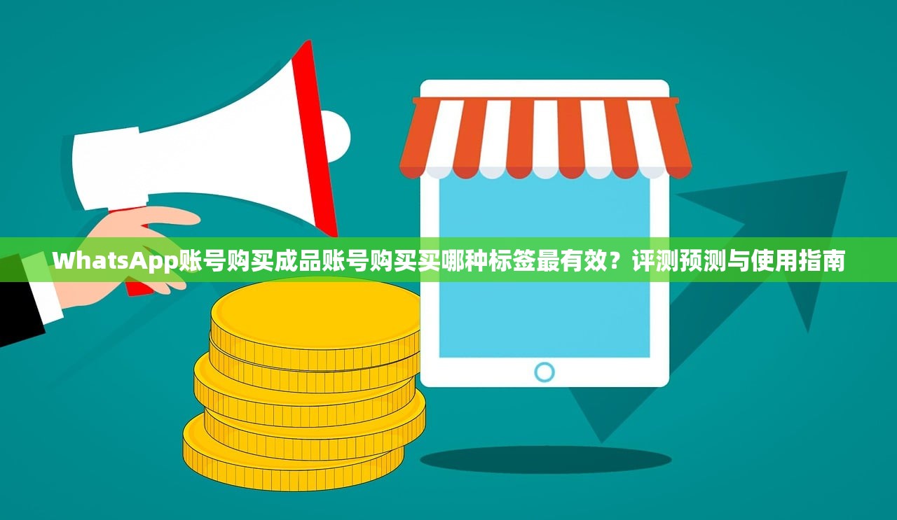 WhatsApp账号购买成品账号购买买哪种标签最有效？评测预测与使用指南