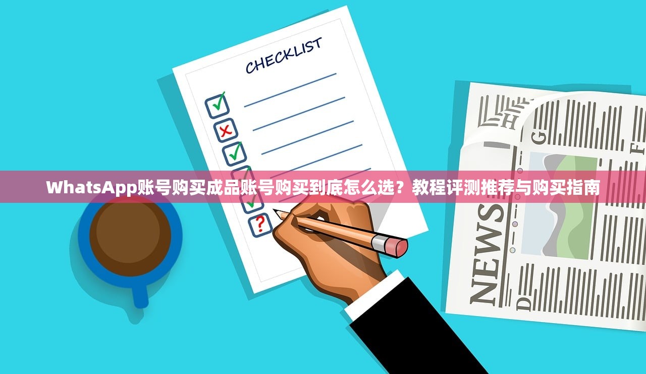 WhatsApp账号购买成品账号购买到底怎么选?教程评测推荐与购买指南