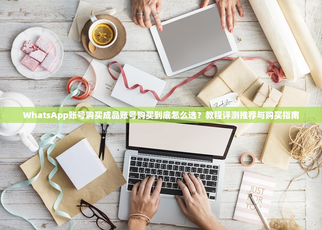 WhatsApp账号购买成品账号购买到底怎么选?教程评测推荐与购买指南