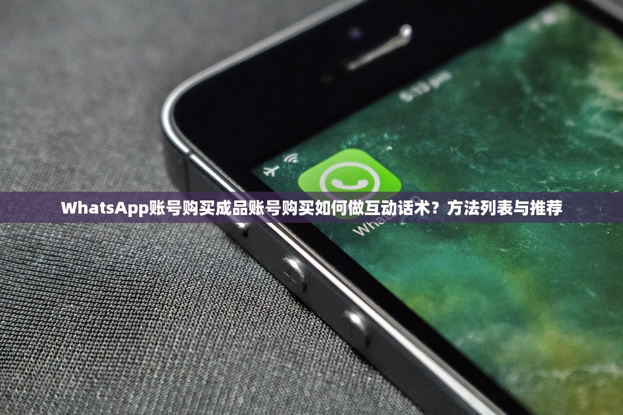 WhatsApp账号购买成品账号购买如何做互动话术？方法列表与推荐