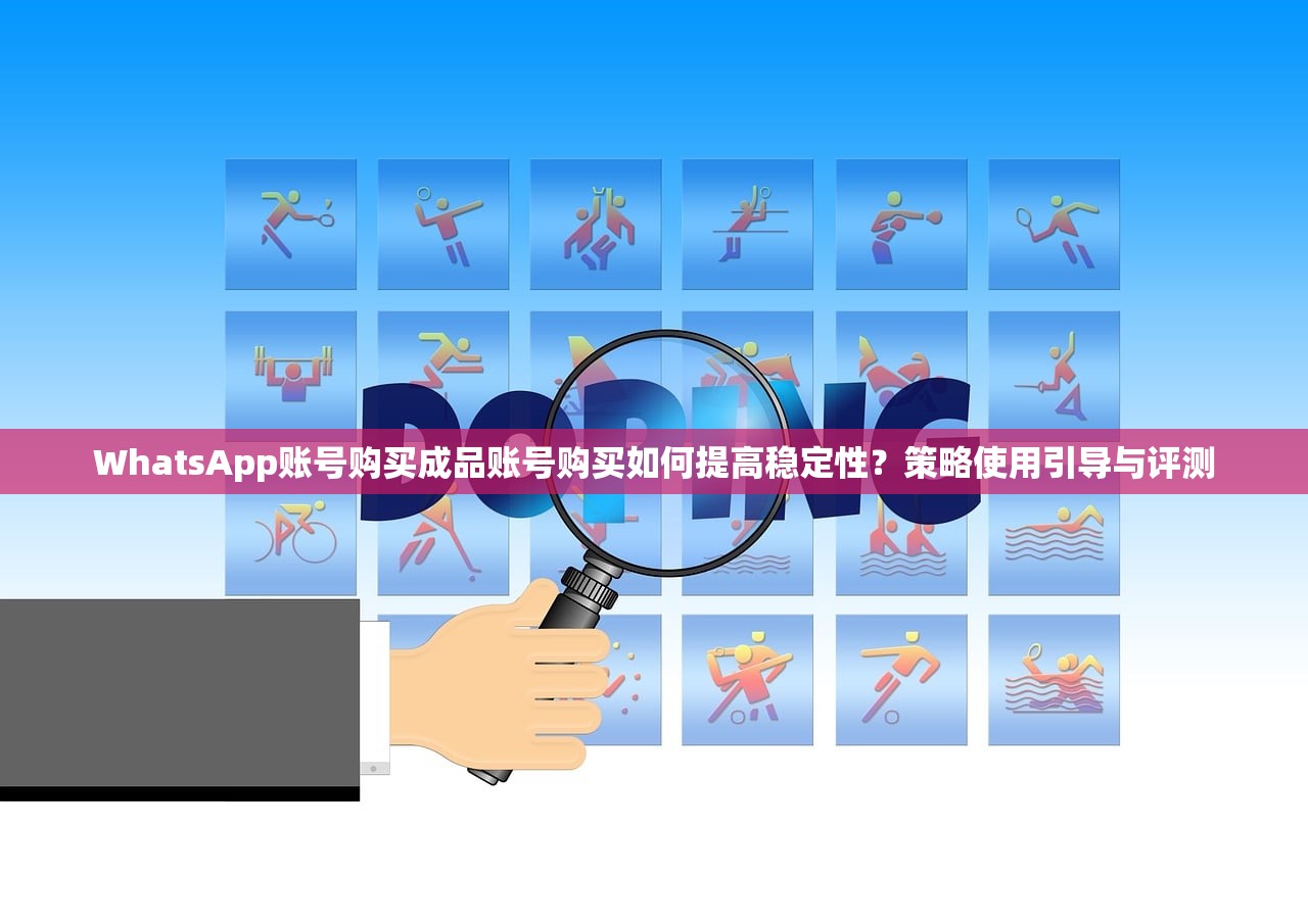 WhatsApp账号购买成品账号购买如何提高稳定性?策略使用引导与评测