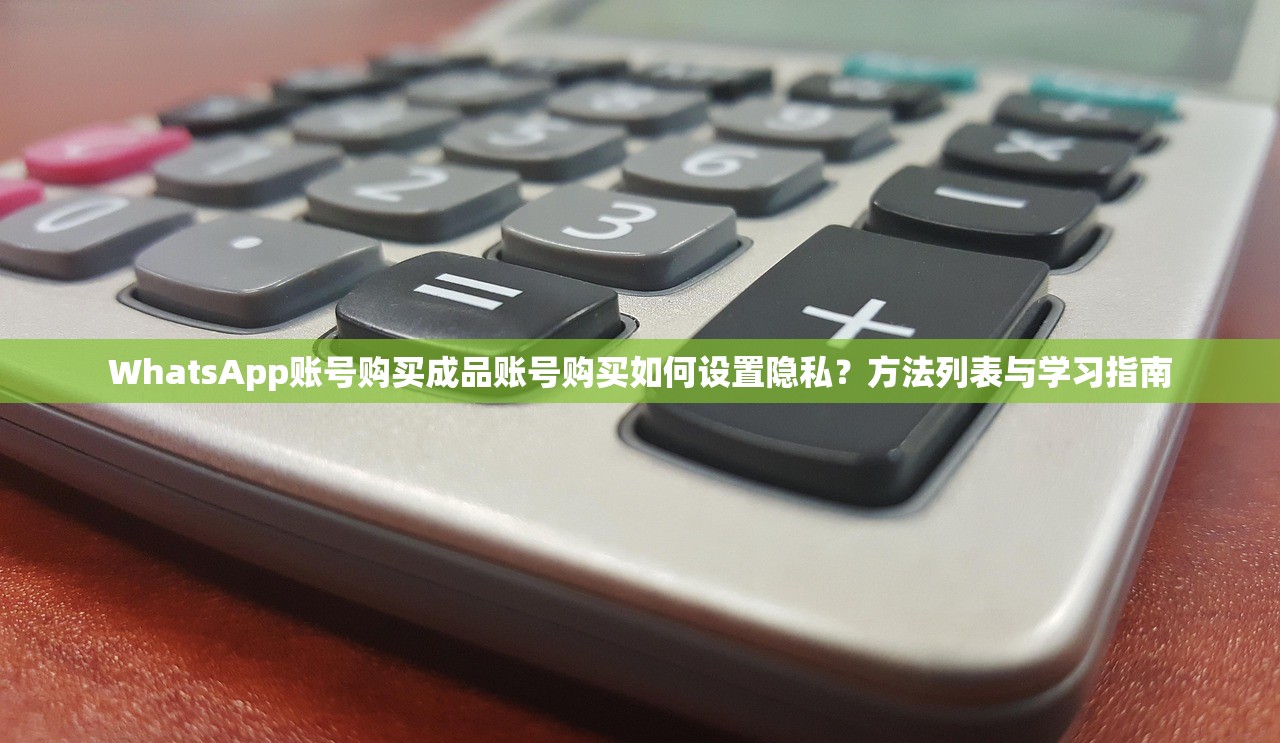 WhatsApp账号购买成品账号购买如何设置隐私?方法列表与学习指南