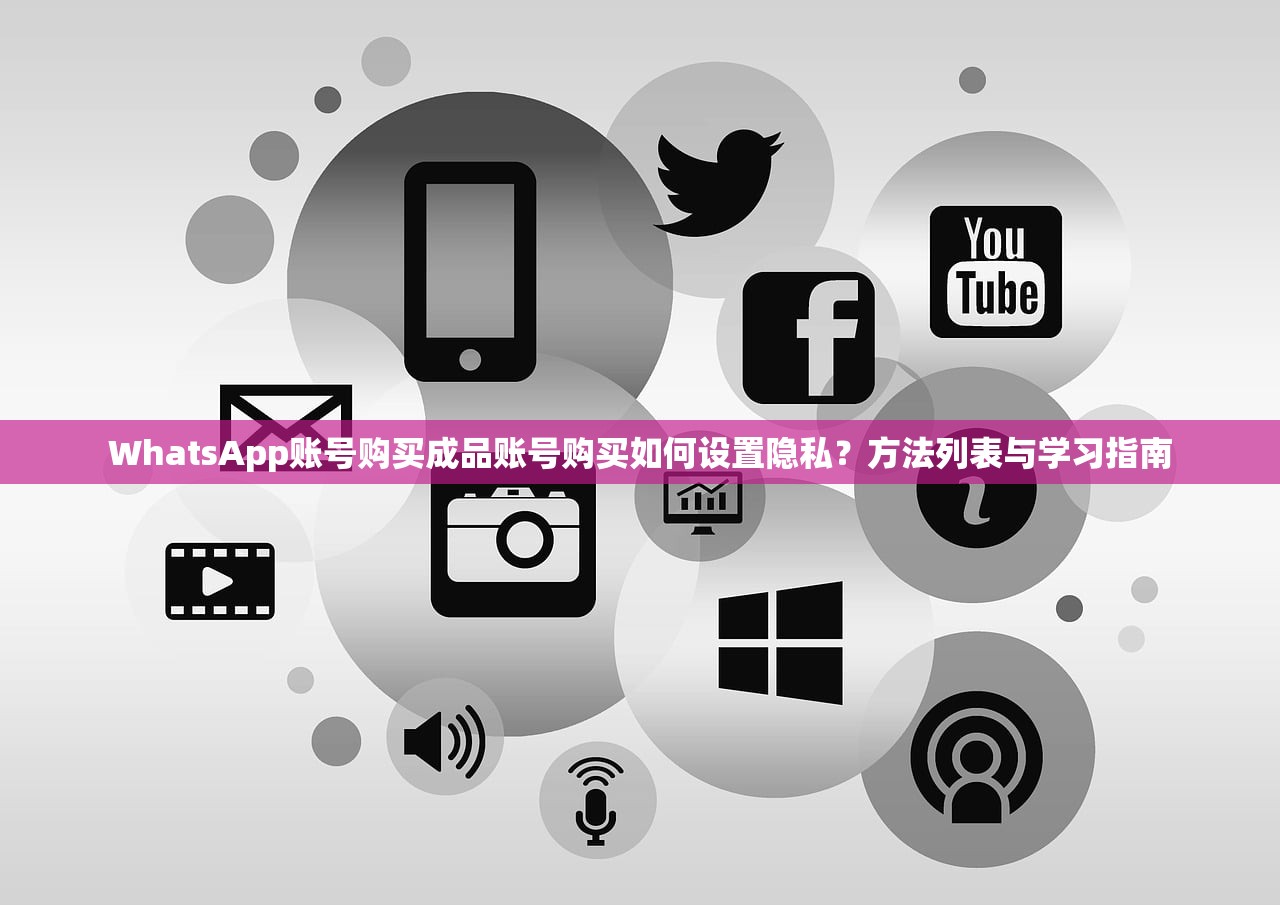 WhatsApp账号购买成品账号购买如何设置隐私?方法列表与学习指南