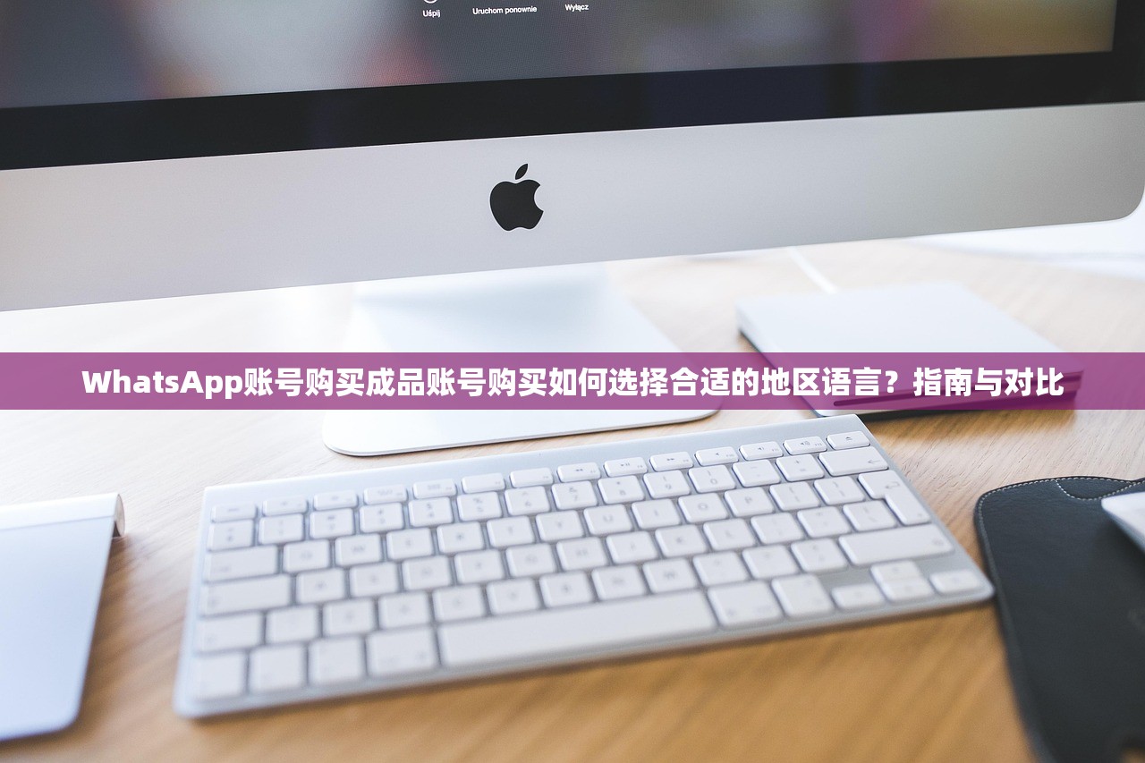 WhatsApp账号购买成品账号购买如何选择合适的地区语言?指南与对比