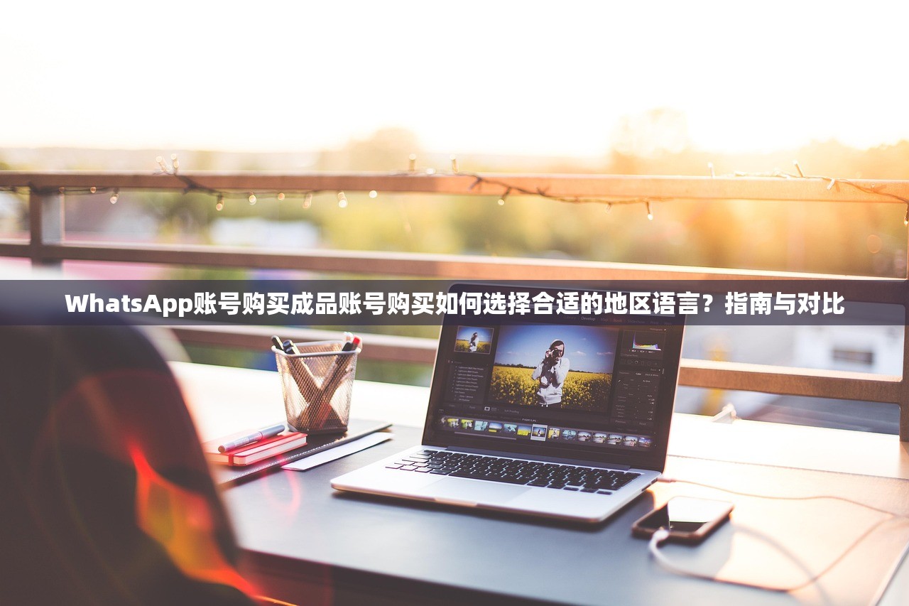 WhatsApp账号购买成品账号购买如何选择合适的地区语言?指南与对比