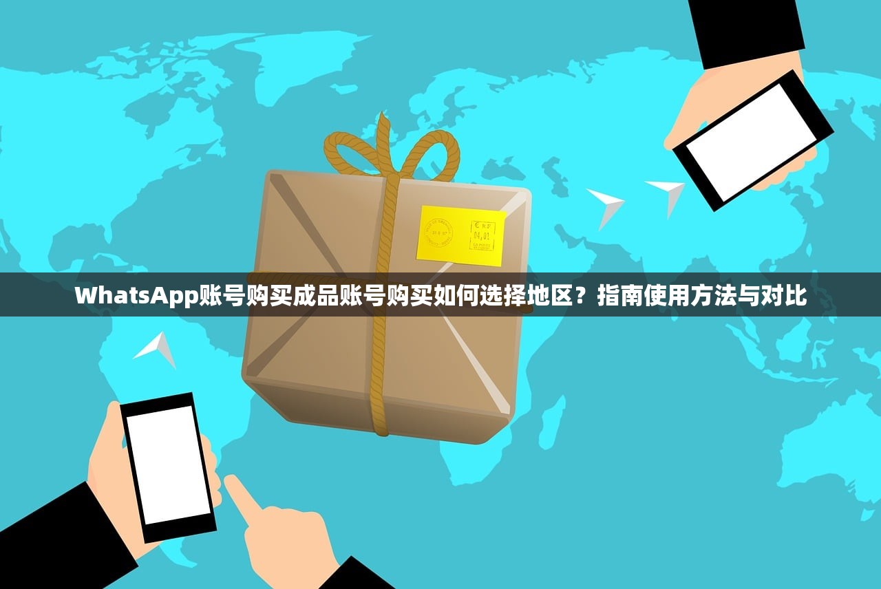 WhatsApp账号购买成品账号购买如何选择地区?指南使用方法与对比