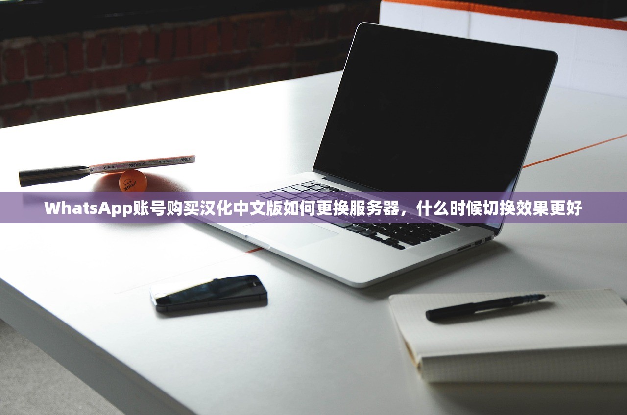 WhatsApp账号购买汉化中文版如何更换服务器，什么时候切换效果更好
