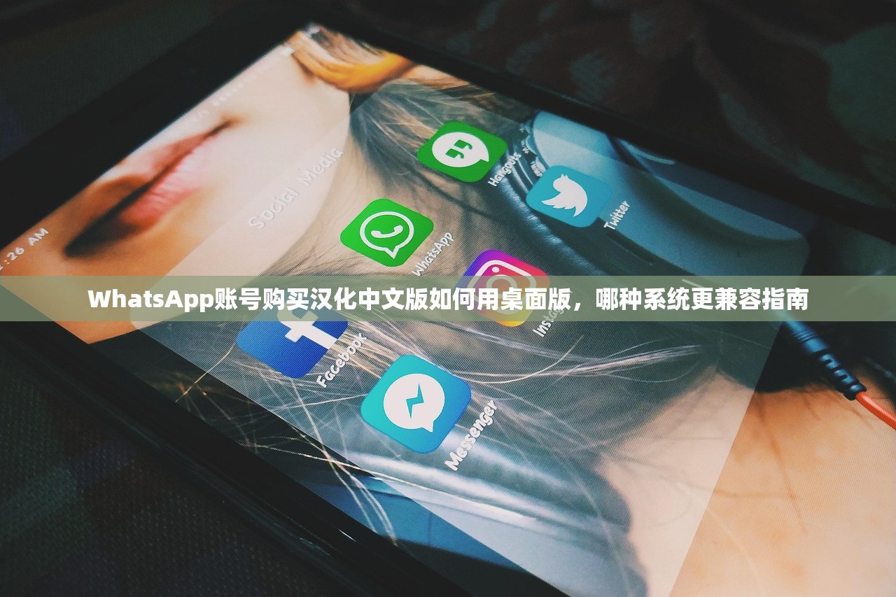 WhatsApp账号购买汉化中文版如何用桌面版，哪种系统更兼容指南