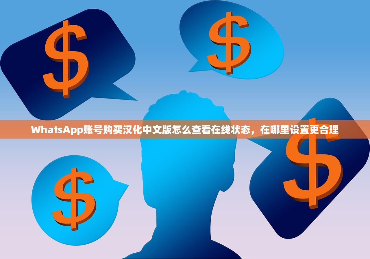 WhatsApp账号购买汉化中文版怎么查看在线状态，在哪里设置更合理